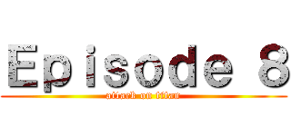 Ｅｐｉｓｏｄｅ ８ (attack on titan)