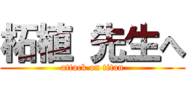 柘植 先生へ (attack on titan)