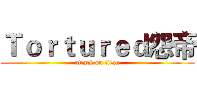 Ｔｏｒｔｕｒｅｄ怨帝 (attack on titan)