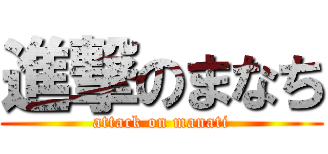 進撃のまなち (attack on manati)