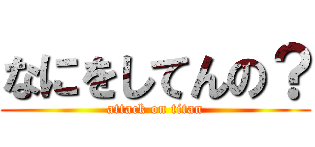 なにをしてんの？ (attack on titan)