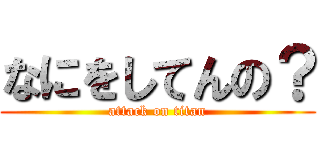 なにをしてんの？ (attack on titan)