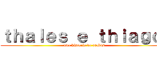 ｔｈａｌｅｓ ｅ ｔｈｉａｇｏ  (uma historia de otakus )