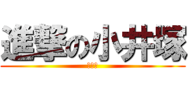 進撃の小井塚 (きっも)