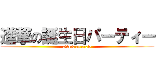 進撃の誕生日パーティー (attack on party)