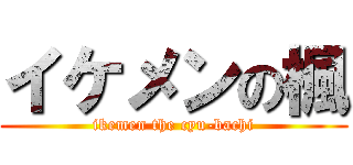 イケメンの楓 (ikemen the cyu-bachi)