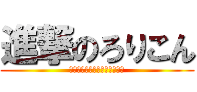 進撃のろりこん (あｓｈふぁすいｈふぁｓｈだｓ)