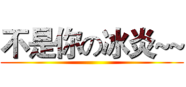 不是你の冰炎~~ ()
