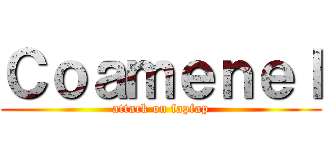 Ｃｏａｍｅｎｅｌ (attack on fapfap)