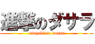 進撃のダサラ (singeki no dasar)