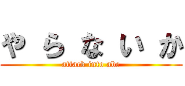 や ら な い か (attack into abe)