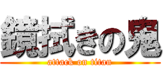 鏡拭きの鬼 (attack on titan)