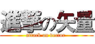 進撃の矢量 (attack on vector )