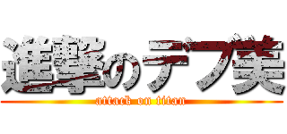 進撃のデブ美 (attack on titan)