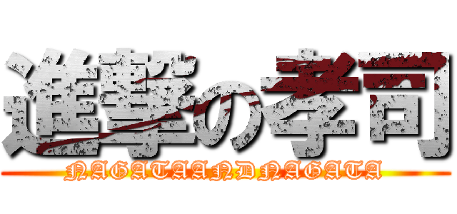 進撃の孝司 (NAGATAANDNAGATA)