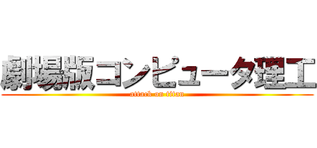 劇場版コンピュータ理工 (attack on titan)