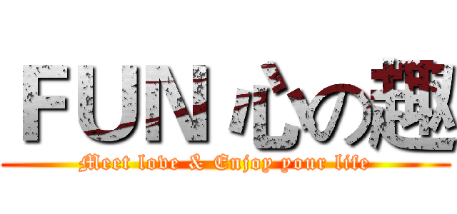 ＦＵＮ 心の趣 (Meet love & Enjoy your life)