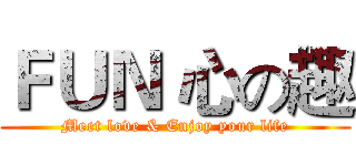 ＦＵＮ 心の趣 (Meet love & Enjoy your life)