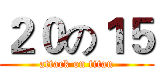 ２０の１５ (attack on titan)