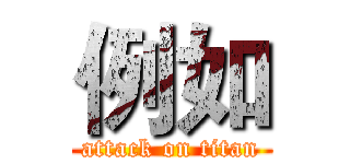 例如 (attack on titan)