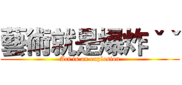 藝術就是爆炸ˇˇ (Art is an explosion)