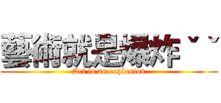 藝術就是爆炸ˇˇ (Art is an explosion)