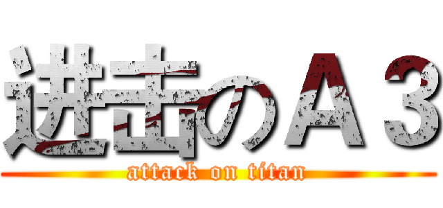 进击のＡ３ (attack on titan)