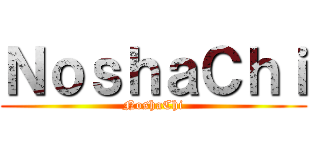 ＮｏｓｈａＣｈｉ (NoshaChi)