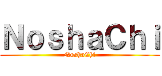ＮｏｓｈａＣｈｉ (NoshaChi)