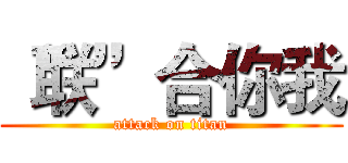 “联”合你我 (attack on titan)