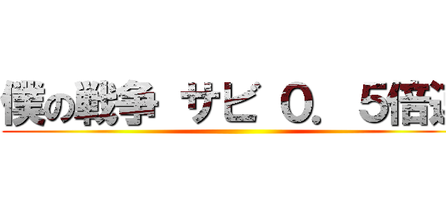 僕の戦争 サビ ０．５倍速 ()