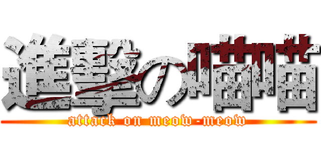 進擊の喵喵 (attack on meow-meow)