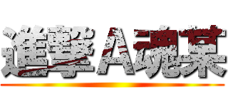 進撃Ａ魂某 ()