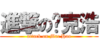 進撃の迈克浩 (attack on Mac Hao)