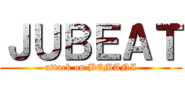 ＪＵＢＥＡＴ (attack on BEMANI)