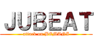 ＪＵＢＥＡＴ (attack on BEMANI)