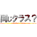 同じクラス？ (attack on titan)