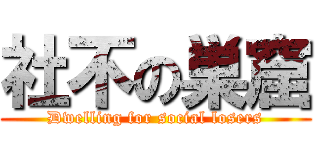 社不の巣窟 (Dwelling for social losers)