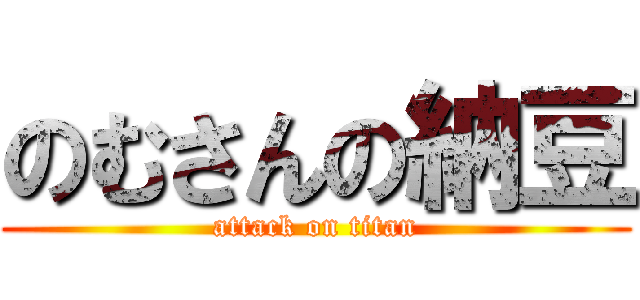 のむさんの納豆 (attack on titan)