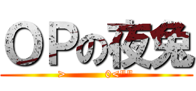 ＯＰの夜兔 (>          0<\"\")