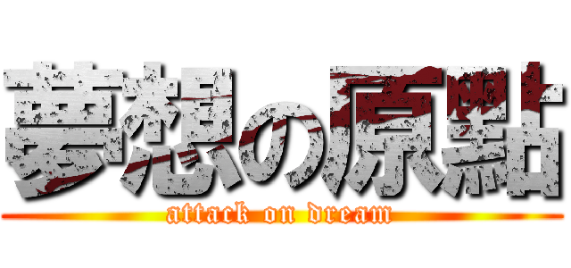 夢想の原點 (attack on dream)