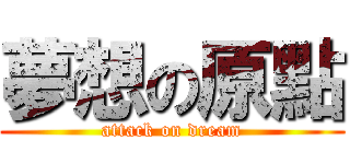 夢想の原點 (attack on dream)