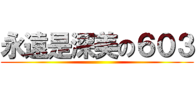 永遠是深美の６０３ ()