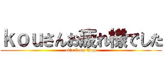 ｋｏｕさんお疲れ様でした (attack on titan)