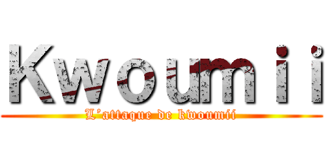 Ｋｗｏｕｍｉｉ (L’attaque de kwoumii)