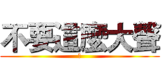 不要這麼大聲 (我)