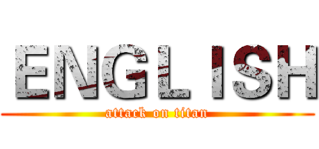 ＥＮＧＬＩＳＨ (attack on titan)