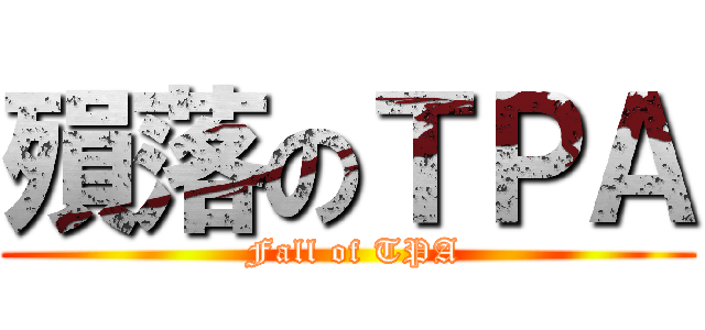 殞落のＴＰＡ ( Fall of TPA)
