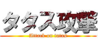 タタス攻撃 (Attack on tatas)