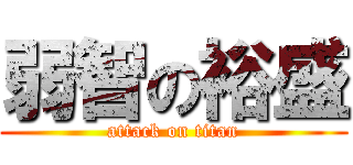 弱智の裕盛 (attack on titan)